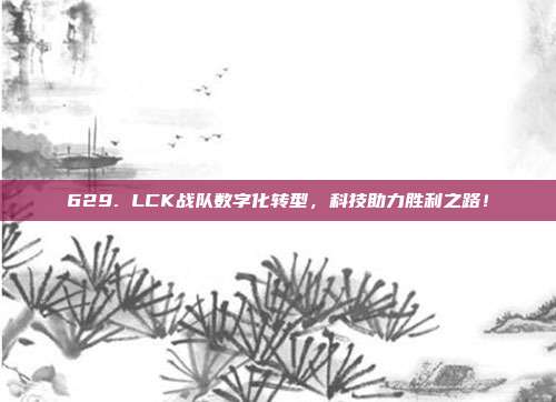 629. LCK战队数字化转型，科技助力胜利之路！