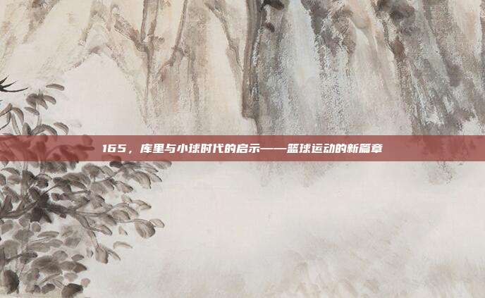 165，库里与小球时代的启示——篮球运动的新篇章