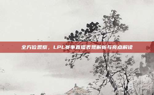 全方位观察，LPL赛事直播表现解析与亮点解读