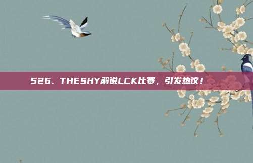 526. THESHY解说LCK比赛，引发热议！🔊