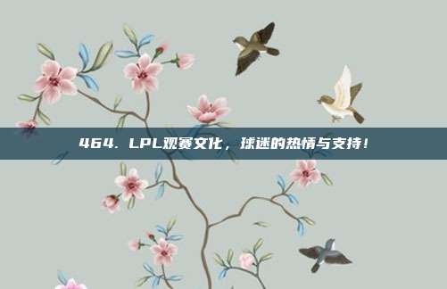 464. LPL观赛文化，球迷的热情与支持！