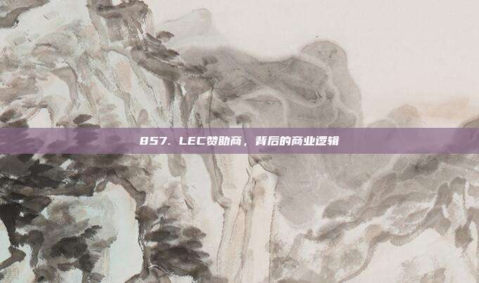 857. LEC赞助商，背后的商业逻辑