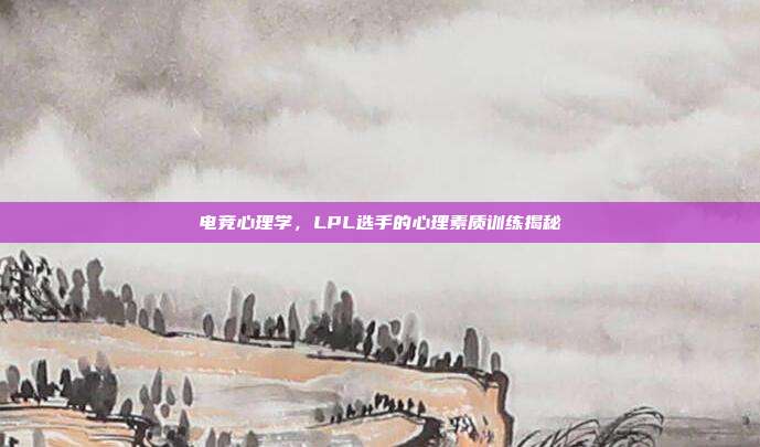 电竞心理学，LPL选手的心理素质训练揭秘