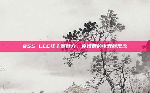 855 LEC线上赛魅力，疫情后的电竞新常态