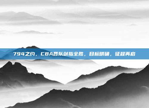 794之约，CBA各队剑指全胜，目标明确，征程再启