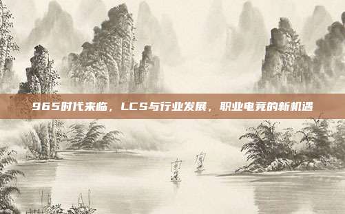 965时代来临，LCS与行业发展，职业电竞的新机遇