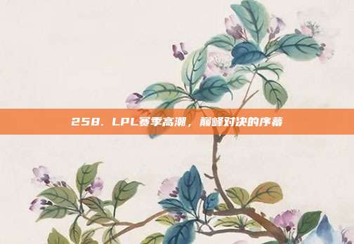 258. LPL赛季高潮，巅峰对决的序幕