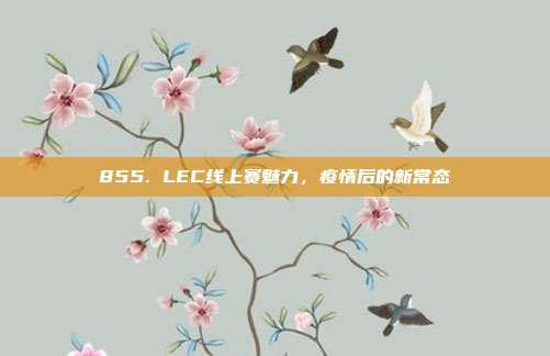 855. LEC线上赛魅力，疫情后的新常态