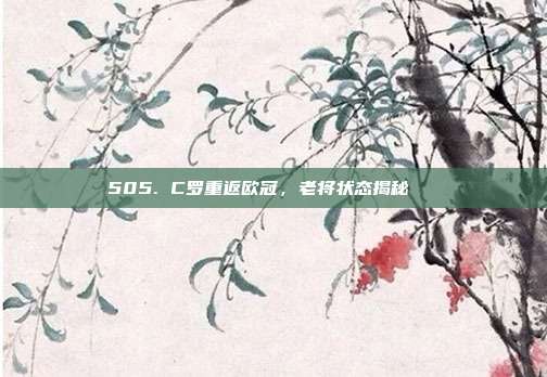 505. C罗重返欧冠，老将状态揭秘🔄